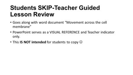 Students SKIP-Teacher Guided Lesson Review Goes along with word document “Movement across the cell membrane” PowerPoint serves as a VISUAL REFERENCE and.