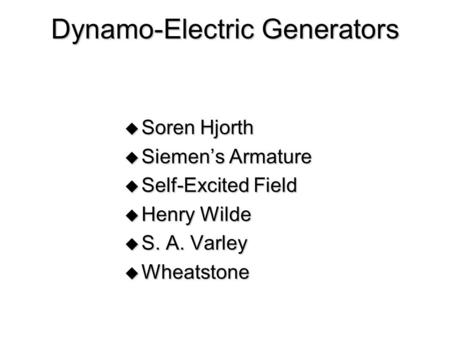 Dynamo-Electric Generators  Soren Hjorth  Siemen’s Armature  Self-Excited Field  Henry Wilde  S. A. Varley  Wheatstone.