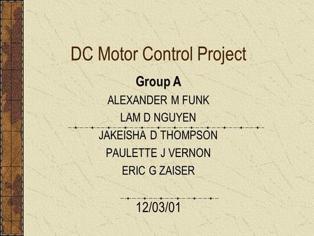 DC Motor Control Project Group A ALEXANDER M FUNK LAM D NGUYEN JAKEISHA D THOMPSON PAULETTE J VERNON ERIC G ZAISER 12/03/01.