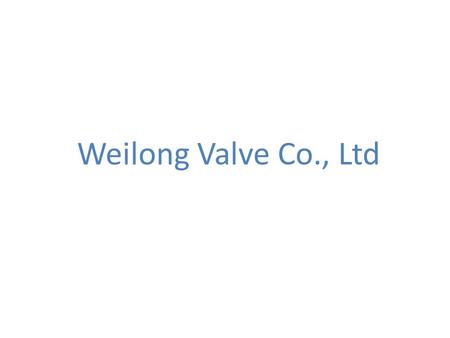 Weilong Valve Co., Ltd. I Development Weilong Valve Co., Ltd., located in Qingdao, was set up in October, 1992. In the beginning, it was only a small.