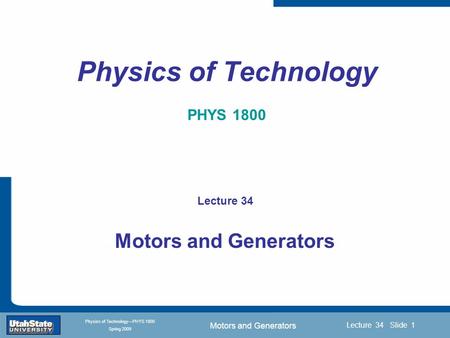 Motors and Generators Introduction Section 0 Lecture 1 Slide 1 Lecture 34 Slide 1 INTRODUCTION TO Modern Physics PHYX 2710 Fall 2004 Physics of Technology—PHYS.