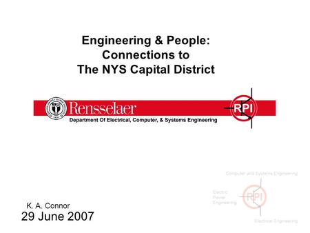 Engineering & People: Connections to The NYS Capital District 29 June 2007 K. A. Connor.