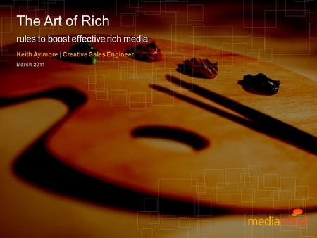 © 2010 MediaMind Technologies Inc. | All rights reserved rules to boost effective rich media Keith Aylmore | Creative Sales Engineer March 2011 The Art.