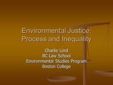 Environmental Justice: Process and Inequality Charlie Lord BC Law School Environmental Studies Program Boston College.