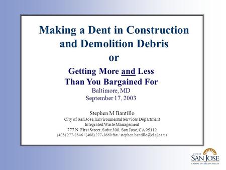 Making a Dent in Construction and Demolition Debris or Stephen M Bantillo City of San Jose, Environmental Services Department Integrated Waste Management.