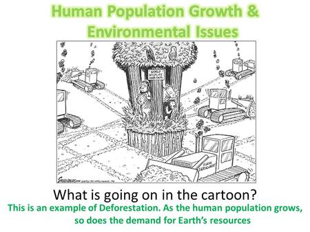 What is going on in the cartoon? This is an example of Deforestation. As the human population grows, so does the demand for Earth’s resources.