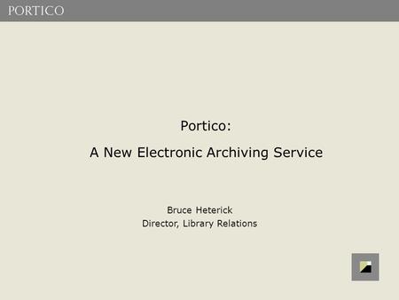 Portico: A New Electronic Archiving Service Bruce Heterick Director, Library Relations.