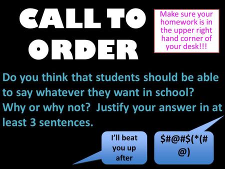 CALL TO ORDER Make sure your homework is in the upper right hand corner of your desk!!! Do you think that students should be able to say whatever they.