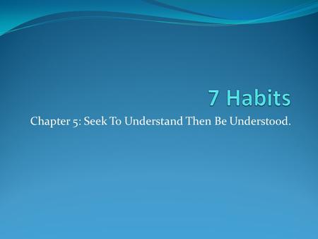 Chapter 5: Seek To Understand Then Be Understood.