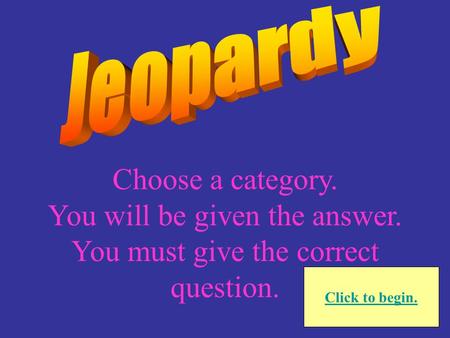 Choose a category. You will be given the answer. You must give the correct question. Click to begin.