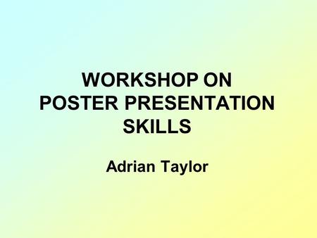 WORKSHOP ON POSTER PRESENTATION SKILLS Adrian Taylor.