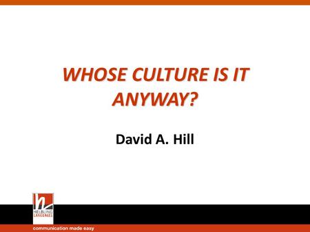 WHOSE CULTURE IS IT ANYWAY? David A. Hill. It is a truism to say that teaching language is teaching culture, but what exactly does it mean? How can learners.