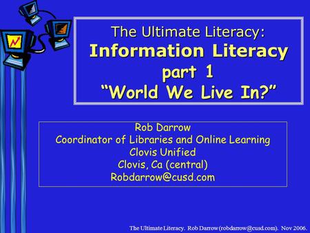 The Ultimate Literacy. Rob Darrow Nov 2006. The Ultimate Literacy: Information Literacy part 1 “World We Live In?” Rob Darrow Coordinator.