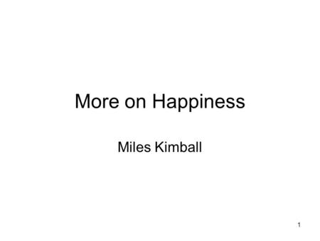 1 More on Happiness Miles Kimball. 2 Cognitive Economics Definition: Taking seriously data other than actual choices in the wild. Must be linked back.