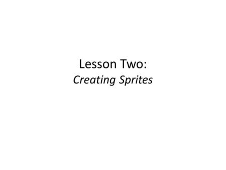 Lesson Two: Creating Sprites. What Are Sprites? Two-dimensional Image that is integrated into a larger graphics area. Sprites are everything that is visual.