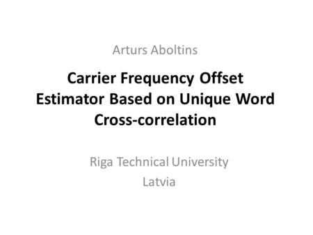 Carrier Frequency Offset Estimator Based on Unique Word Cross-correlation Riga Technical University Latvia Arturs Aboltins.