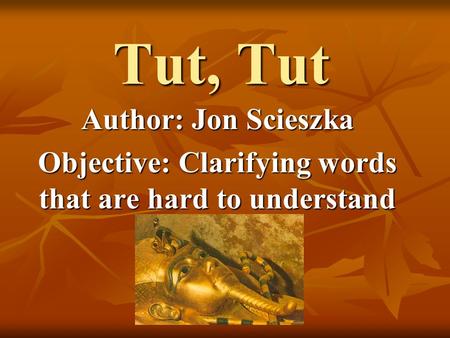 Tut, Tut Author: Jon Scieszka Objective: Clarifying words that are hard to understand.