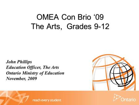 OMEA Con Brio ‘09 The Arts, Grades 9-12 John Phillips Education Officer, The Arts Ontario Ministry of Education November, 2009.