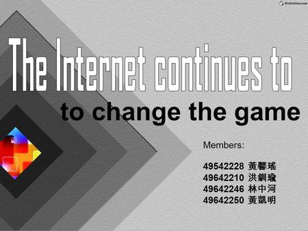 Members: 49542228 黃馨瑤 49642210 洪釧瑜 49642246 林中河 49642250 黃凱明 to change the game.