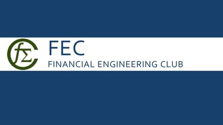 FEC FINANCIAL ENGINEERING CLUB. WHAT IS FINANCIAL ENGINEERING?  Multidisciplinary field applying mathematics, engineering methods, and programming techniques.