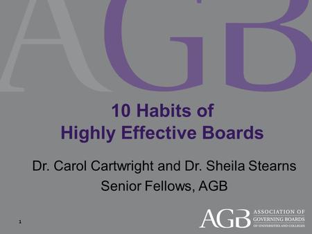 10 Habits of Highly Effective Boards Dr. Carol Cartwright and Dr. Sheila Stearns Senior Fellows, AGB 1.