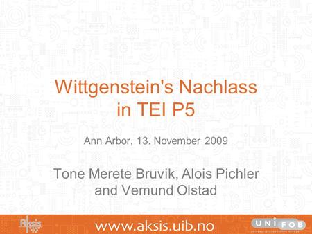 Wittgenstein's Nachlass in TEI P5 Ann Arbor, 13. November 2009 Tone Merete Bruvik, Alois Pichler and Vemund Olstad.