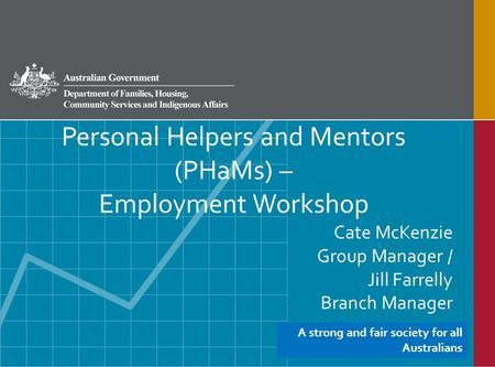 Personal Helpers and Mentors (PHaMs) – Employment Workshop Cate McKenzie Group Manager / Jill Farrelly Branch Manager A strong and fair society for all.