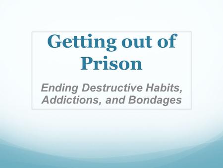 Getting out of Prison Ending Destructive Habits, Addictions, and Bondages.