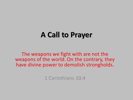 A Call to Prayer The weapons we fight with are not the weapons of the world. On the contrary, they have divine power to demolish strongholds. 1 Corinthians.