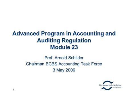 1 Advanced Program in Accounting and Auditing Regulation Module 23 Prof. Arnold Schilder Chairman BCBS Accounting Task Force 3 May 2006.