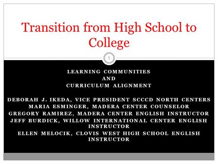 LEARNING COMMUNITIES AND CURRICULUM ALIGNMENT DEBORAH J. IKEDA, VICE PRESIDENT SCCCD NORTH CENTERS MARIA ESMINGER, MADERA CENTER COUNSELOR GREGORY RAMIREZ,