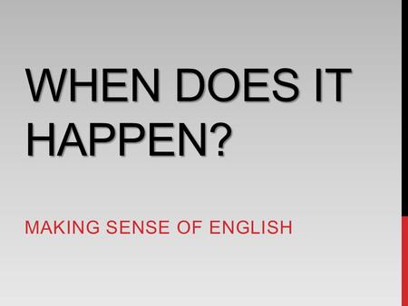 WHEN DOES IT HAPPEN? MAKING SENSE OF ENGLISH. EVENTS ARE ANCHORED IN TIME 當小明看到貓在追狗 … When? 甚麼時候發生的？ 「標記時間」是描述事件的首要任務 2.