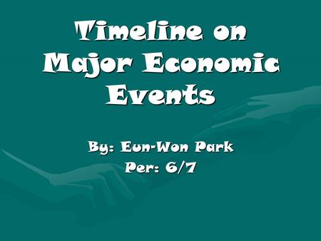 Timeline on Major Economic Events By: Eun-Won Park Per: 6/7.