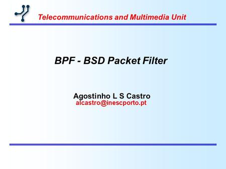 Agostinho L S Castro Telecommunications and Multimedia Unit BPF - BSD Packet Filter.