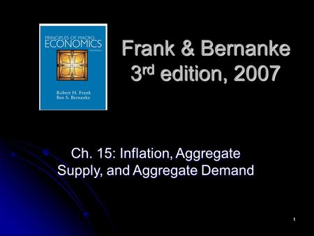 1 Frank & Bernanke 3 rd edition, 2007 Ch. 15: Inflation, Aggregate Supply, and Aggregate Demand.