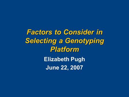 Factors to Consider in Selecting a Genotyping Platform Elizabeth Pugh June 22, 2007.