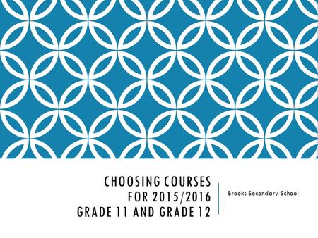 CHOOSING COURSES FOR 2015/2016 GRADE 11 AND GRADE 12 Brooks Secondary School.