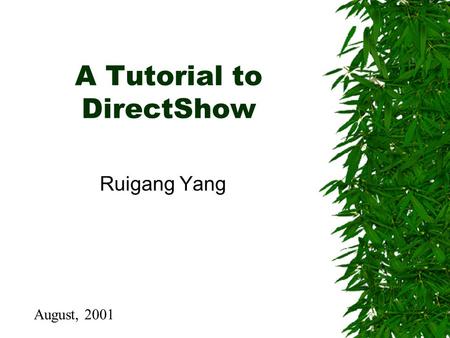 A Tutorial to DirectShow Ruigang Yang August, 2001.