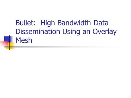 Bullet: High Bandwidth Data Dissemination Using an Overlay Mesh.