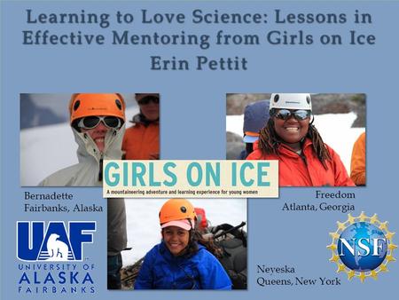 Bernadette Fairbanks, Alaska Freedom Atlanta, Georgia Neyeska Queens, New York Learning to Love Science: Lessons in Effective Mentoring from Girls on Ice.