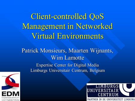 Client-controlled QoS Management in Networked Virtual Environments Patrick Monsieurs, Maarten Wijnants, Wim Lamotte Expertise Center for Digital Media.