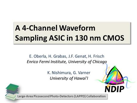 A 4-Channel Waveform Sampling ASIC in 130 nm CMOS E. Oberla, H. Grabas, J.F. Genat, H. Frisch Enrico Fermi Institute, University of Chicago K. Nishimura,