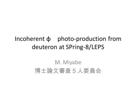 Incoherent φ photo-production from deuteron at SPring-8/LEPS M. Miyabe 博士論文審査５人委員会.