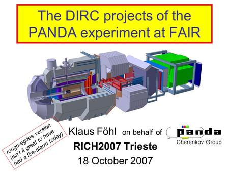 The DIRC projects of the PANDA experiment at FAIR Klaus Föhl on behalf of RICH2007 Trieste 18 October 2007 Cherenkov Group rough-egdes version (isn’t it.