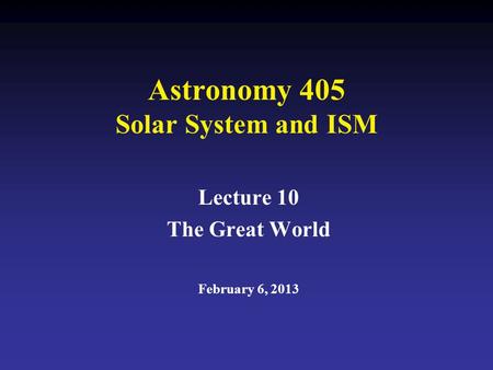 Astronomy 405 Solar System and ISM Lecture 10 The Great World February 6, 2013.