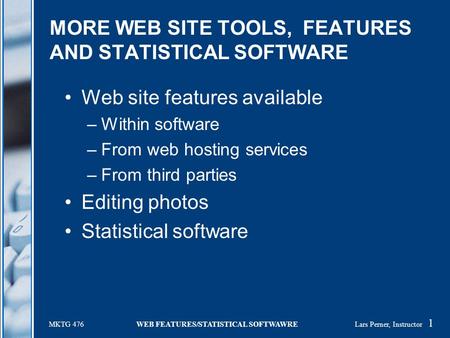 MKTG 476 WEB FEATURES/STATISTICAL SOFTWAWRE Lars Perner, Instructor 1 MORE WEB SITE TOOLS, FEATURES AND STATISTICAL SOFTWARE Web site features available.