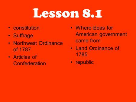 Lesson 8.1 constitution Suffrage Northwest Ordinance of 1787 Articles of Confederation Where ideas for American government came from Land Ordinance of.