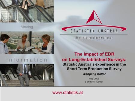 S T A T I S T I K A U S T R I A May 2004 1 www.statistik.at Wolfgang Koller May 2005 © STATISTIK AUSTRIA i n f o r m a t i o n Moving The Impact of EDR.