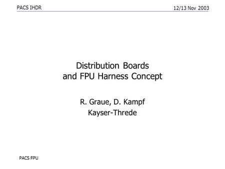 PACS IHDR 12/13 Nov 2003 PACS FPU Distribution Boards and FPU Harness Concept R. Graue, D. Kampf Kayser-Threde.