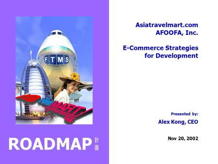 Asiatravelmart.com AFOOFA, Inc. E-Commerce Strategies for Development Presented by: Alex Kong, CEO Nov 20, 2002 ROADMAP.